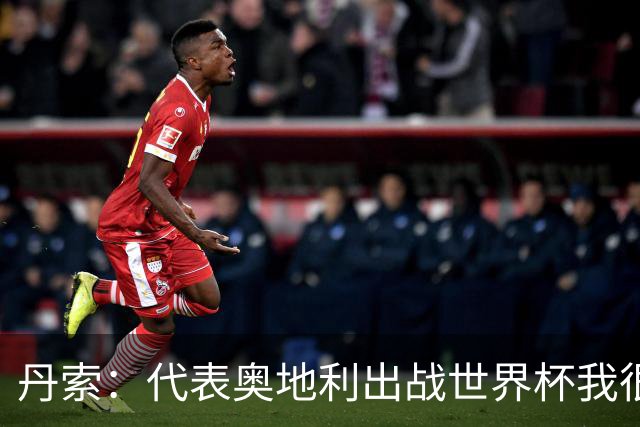 丹索：代表奥地利出战世界杯我很兴奋 朗尼克带来明确的足球哲学